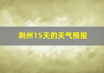 荆州15天的天气预报