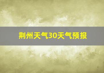 荆州天气30天气预报