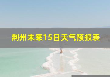 荆州未来15日天气预报表