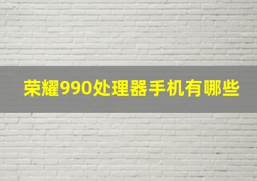 荣耀990处理器手机有哪些