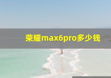 荣耀max6pro多少钱