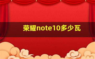 荣耀note10多少瓦