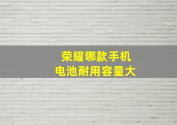 荣耀哪款手机电池耐用容量大