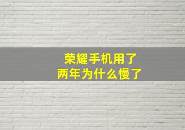 荣耀手机用了两年为什么慢了