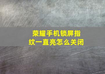 荣耀手机锁屏指纹一直亮怎么关闭