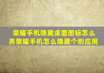 荣耀手机隐藏桌面图标怎么弄荣耀手机怎么隐藏个别应用