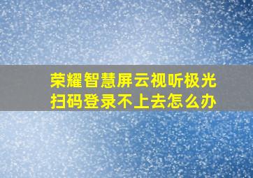 荣耀智慧屏云视听极光扫码登录不上去怎么办