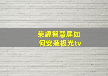 荣耀智慧屏如何安装极光tv