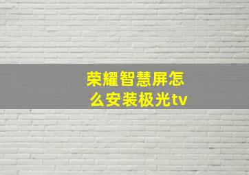 荣耀智慧屏怎么安装极光tv