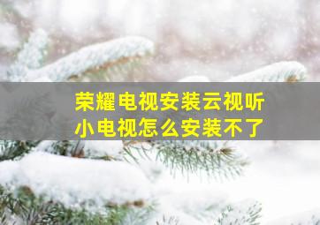 荣耀电视安装云视听小电视怎么安装不了