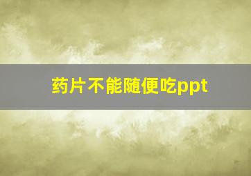 药片不能随便吃ppt