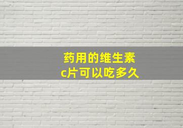 药用的维生素c片可以吃多久