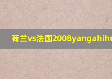 荷兰vs法国2008yangahihuifang