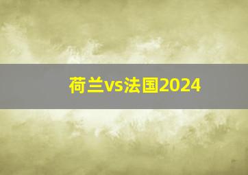 荷兰vs法国2024