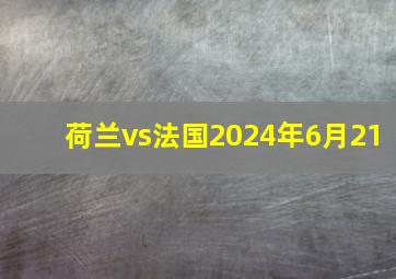 荷兰vs法国2024年6月21