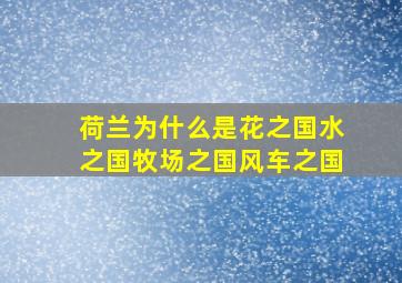 荷兰为什么是花之国水之国牧场之国风车之国