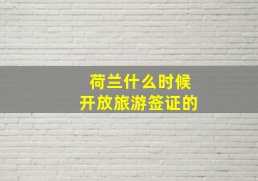 荷兰什么时候开放旅游签证的