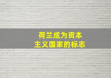 荷兰成为资本主义国家的标志