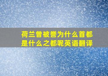 荷兰曾被誉为什么首都是什么之都呢英语翻译