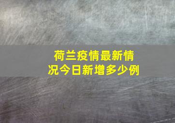 荷兰疫情最新情况今日新增多少例