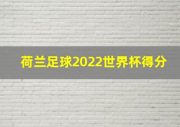 荷兰足球2022世界杯得分