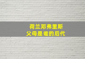 荷兰邓弗里斯父母是谁的后代