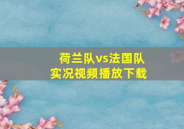 荷兰队vs法国队实况视频播放下载