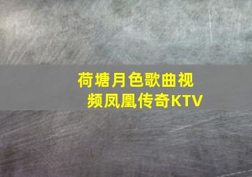 荷塘月色歌曲视频凤凰传奇KTV