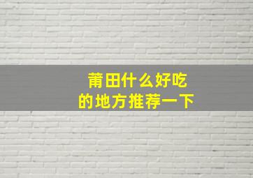 莆田什么好吃的地方推荐一下