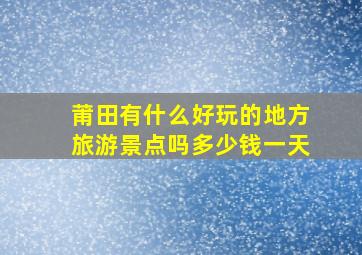 莆田有什么好玩的地方旅游景点吗多少钱一天