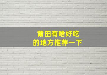 莆田有啥好吃的地方推荐一下