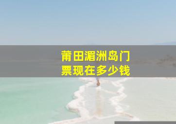 莆田湄洲岛门票现在多少钱