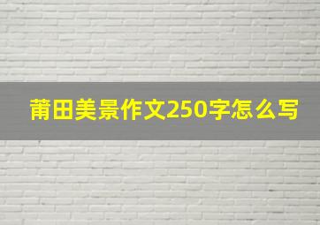 莆田美景作文250字怎么写