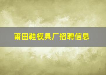 莆田鞋模具厂招聘信息