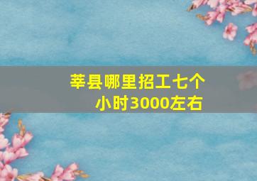 莘县哪里招工七个小时3000左右