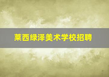 莱西绿泽美术学校招聘