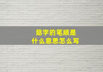 菇字的笔顺是什么意思怎么写