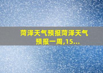 菏泽天气预报菏泽天气预报一周,15...