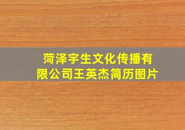 菏泽宇生文化传播有限公司王英杰简历图片