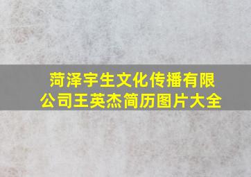 菏泽宇生文化传播有限公司王英杰简历图片大全