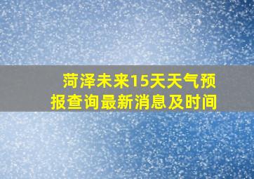 菏泽未来15天天气预报查询最新消息及时间