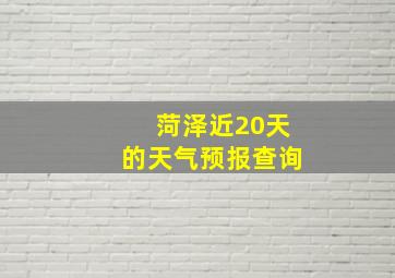 菏泽近20天的天气预报查询