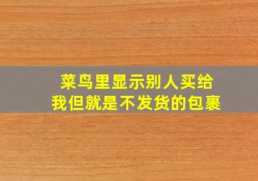 菜鸟里显示别人买给我但就是不发货的包裹