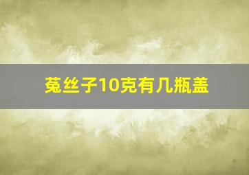 菟丝子10克有几瓶盖