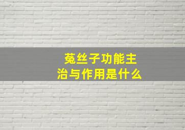 菟丝子功能主治与作用是什么