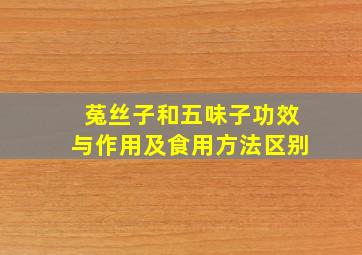 菟丝子和五味子功效与作用及食用方法区别