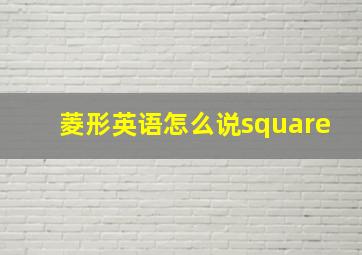 菱形英语怎么说square