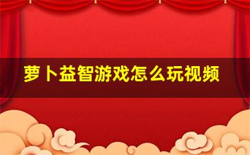 萝卜益智游戏怎么玩视频