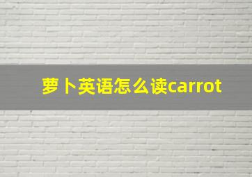 萝卜英语怎么读carrot