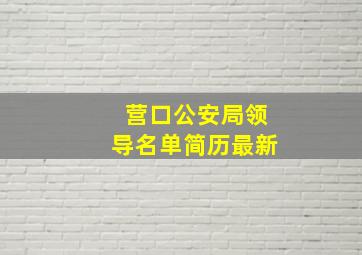 营口公安局领导名单简历最新